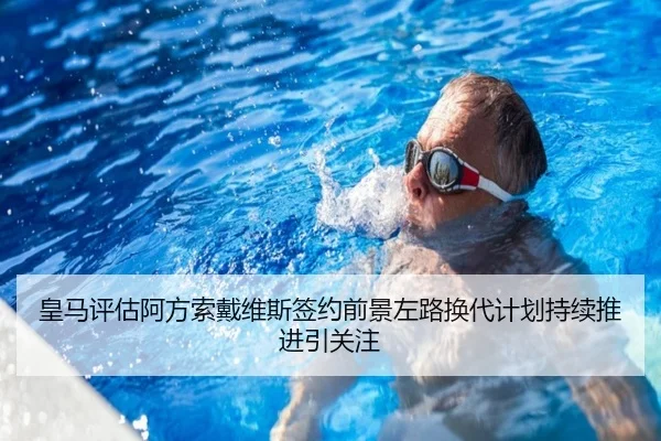 皇马评估阿方索戴维斯签约前景左路换代计划持续推进引关注